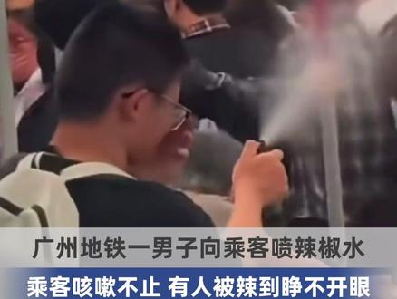 广州地铁一男子向乘客喷辣椒水 乘客咳嗽不止 有人被辣到睁不开眼 警方:人已经抓到 正在调查处理