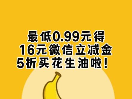 必须参加,最低0.99元得16元微信立减金啦,还有54元包邮得福临门花生油5L!