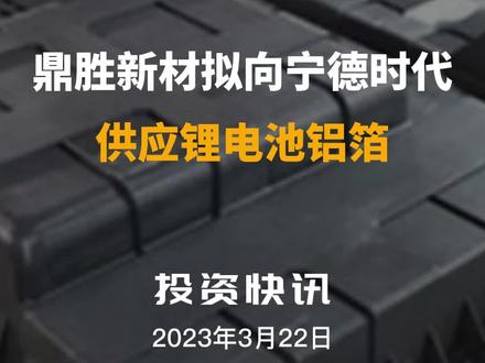 鼎胜新材拟向宁德时代供应锂电池铝箔