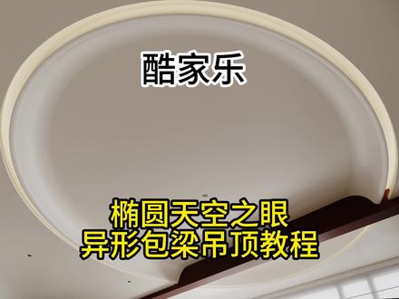 酷家乐椭圆天空之眼包梁造型吊顶教程#酷家乐赵勇珲