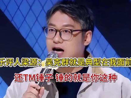 乐评人梁源:吴克群就是典型在我面前装,还TM锤子 锤的就是你