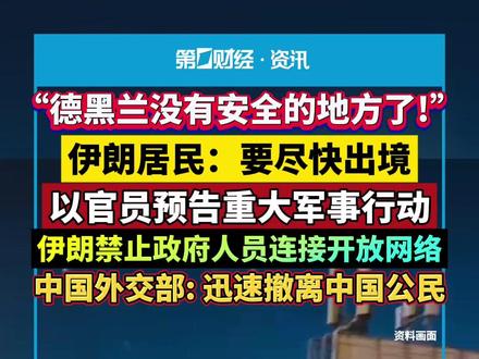 “德黑兰没有安全的地方了!”,伊朗居民:要尽快出境;以官员预告重大军事行动,伊朗禁止政府人员连接开放网络,中国外交部: 迅速撤离中国公民