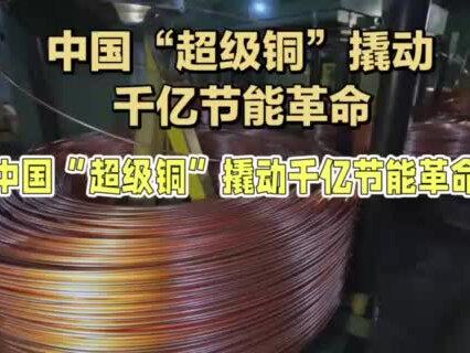 导电超银!中国“超级铜”撬动千亿节能革命 视频属本人原创作品。