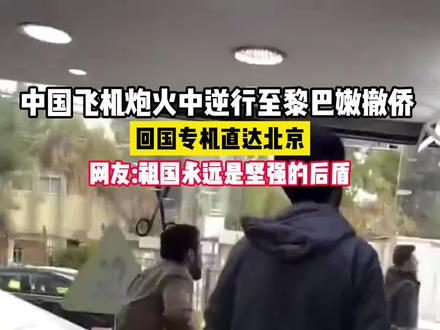中国飞机炮火中逆行至黎巴嫩撤侨,回国专机直达北京 网友:祖国永远是坚强的后盾 (素材来源@黎巴嫩戴先生@深圳卫视@浙江之声)