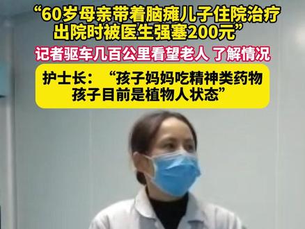 3月5日,湖北咸宁,“60岁母亲带着脑瘫儿子住院治疗,出院时被医生强塞200元”,记者驱车几百公里看望老人,了解情况,护士长:“孩子妈妈吃精神类药物,孩子目前是植物人状态”。(记者:卢玮、魏勇剑、熊金标)