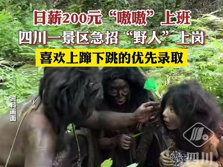 日薪200元“嗷嗷”上班!四川一景区急招“野人”上岗,喜欢上蹿下跳的优先录取!#搞笑 #招聘 #野人