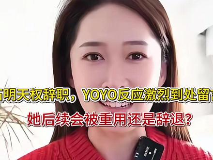石明天权辞职,YOYO反应激烈到处留言,她后续会被重用还是辞