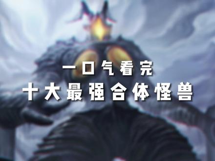 一口气看完10大最强合体怪兽 #怪兽 #奥特曼 #特摄剧 #二次元