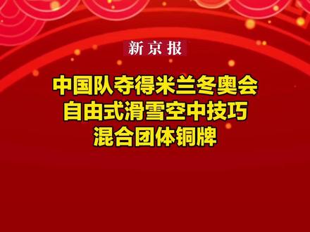 中国队夺得米兰冬奥会自由式滑雪空中技巧混合团体铜牌