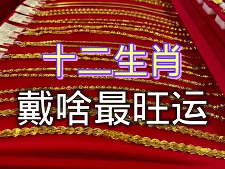 十二生肖最旺运的珠宝你们戴对了吗#同城热门 #黄金 #珠宝首饰