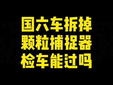 国六车主为什么要拆掉颗粒捕捉器,拆掉后检车能过吗? 对于检车来说,有两个环节能检测出来车主拆掉了颗粒捕捉器,这两座山能翻过去吗?#抖音汽车 #汽车检测 #检车 #年审