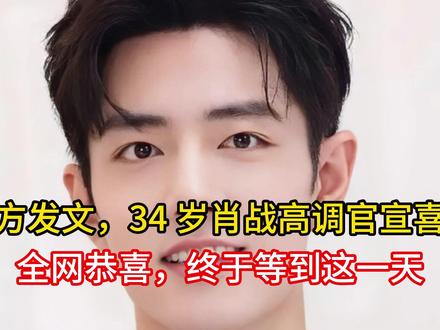 官方发文,34 岁肖战高调官宣喜讯,全网恭喜,终于等到这一天