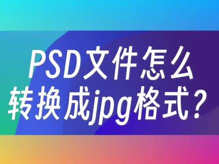 PSD文件怎么转换成jpg格式? #PSD文件 #PS文件 #JPG图片格式 #格式转换