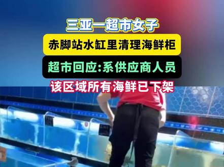 三亚一超市女子 赤脚站水缸里清理海鲜柜 超市回应: 该区域所有海鲜已下架#海鲜 #清洁 #海南 #三亚