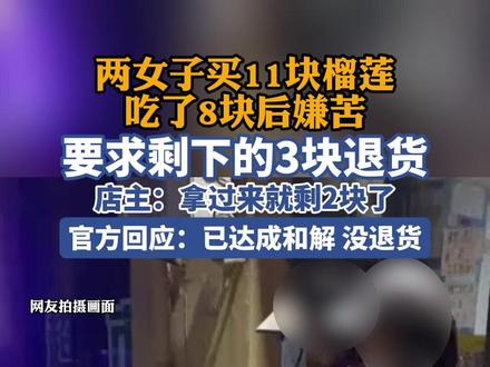 两女子买11块榴莲吃了8块后嫌苦,要求剩下的3块退货