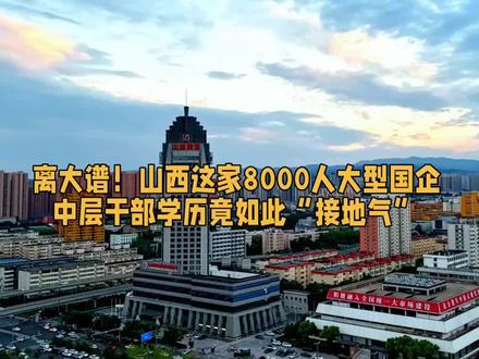 离大谱!山西这家8000人大型国企中层 干部学历竟如此接地#太原 #煤矿 #山西 #能源 #吕梁
