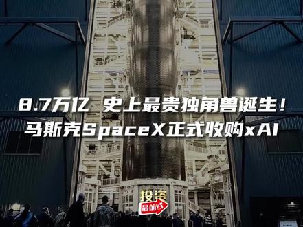 8.7万亿!史上最贵独角兽诞生!马斯克SpaceX正式收购xAI#马斯克 #人工智能 #SpaceX #xAI #星舰