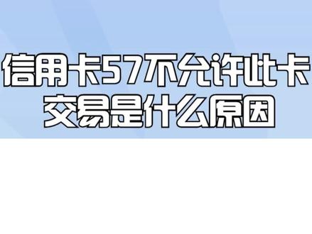 信用卡57不允许此卡交易是什么原因?