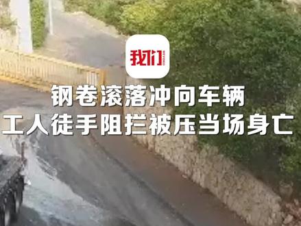 太危险!钢卷滚落冲向车辆 工人上前徒手阻拦被碾压当场身亡