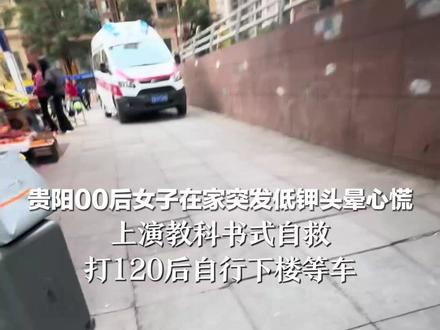 贵阳00后女子在家突发低钾头晕心慌 上演教科书式自救 打120后自行下楼等车 医生:严重低钾会导致心脏骤停