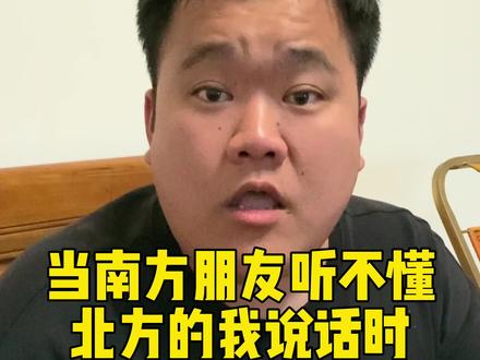 我寻思我说的有这么难理解嘛?大肥这想象力也太丰富了吧!你们生活中有这种困惑嘛?#一定要看到最后 #南北差异 #方言 #南北语言差异