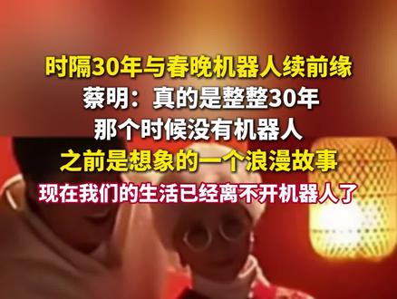 蔡明回应时隔30年与春晚机器人续前缘:之前完全是想象出来的一个浪漫故事,现在我们的生活已经离不开机器人了。