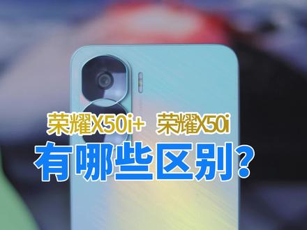 荣耀X50i+和荣耀X50i的区别在哪?怎么选?荣耀X50i+是荣耀X50i的升级版,他们的区别在哪?怎么选?一个视频告诉你!#荣耀X50i