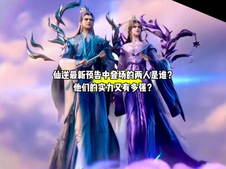 仙逆最新预告中登场的一男一女是谁?他们的实力又有多强?#国漫#仙逆#仙逆最新一集