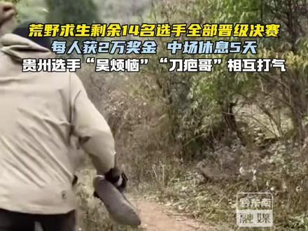 荒野求生剩余14名选手全部晋级决赛,每人获2万奖金,中场休息5天。贵州选手“吴烦恼”“刀疤哥”相互打气!(来源:老六荒野 制作:陈馨)#七星山荒野求生 #荒野求生 #吴烦恼 #吴高书 #刀疤哥