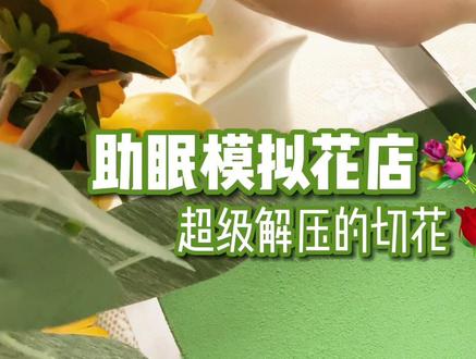 评论说啥我拍啥系列之花店主题助眠~超级解压的切捏花泥,高考加油💪#助眠 #asmr #助眠剧情模拟