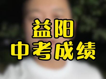 益阳中考成绩出来了#益阳 #益阳房产