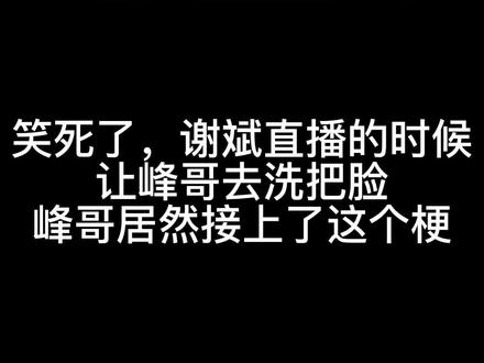 谢斌直播玩梗,让fg去洗把脸#dota2