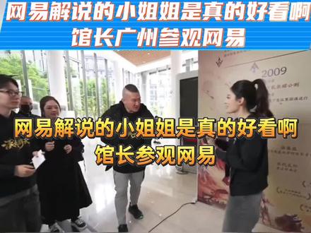 馆长参观网易,网易解说的小姐姐是真的好看啊!广州欢迎馆长#馆长#台湾网红馆长#陈之汉