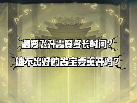 正常情况下,想要飞升需要多长时间?抽不出好的古宝需要重开吗?#一念逍遥仙魔大战 #一念逍遥