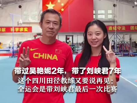 带过吴艳妮2年,带了刘峡君7年 这个四川田径教练又要说再见:全运会是带刘峡君最后一次比赛 来的时候好小,一下子就毕业离开了