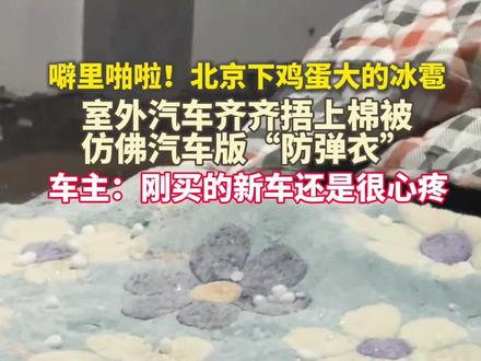 噼里啪啦!#北京车主给车盖棉被抵御冰雹 ,极端天气,大家注意安全!@大米饭