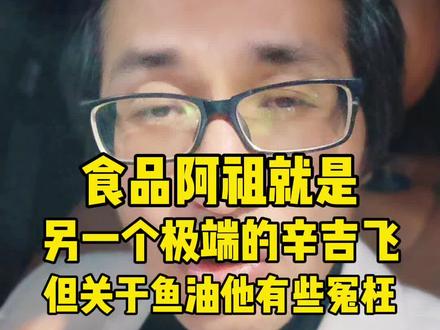 食品阿祖就是另一个极端的辛吉飞!且虚伪!但关于鱼油他有些冤枉 #鱼油 #智商税