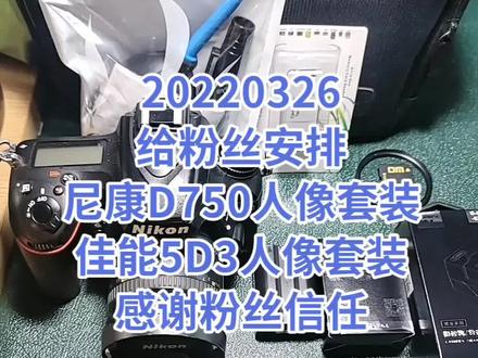20220326感谢粉丝信任,给粉丝安排尼康D750和佳能5D3