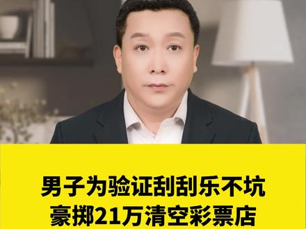 男子为验证刮刮乐不坑,豪掷21万清空彩票店#热点 #民生 #社会百态 #刮刮乐