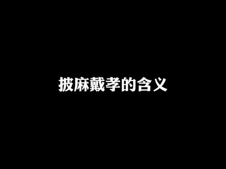 披麻戴孝的含义。#殡葬 #传统丧葬习俗 #内容过于真实