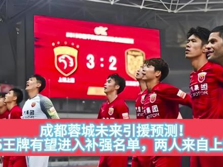 成都蓉城未来引援预测!5王牌有望进入补强名单,两人来自上港