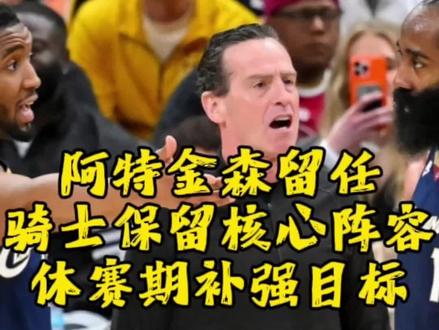 阿特金森留任,骑士核心阵容不会改变,休赛期补强目标#骑士队#哈登#米切尔