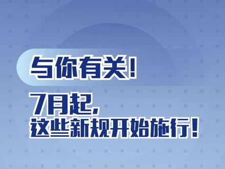 看看与你有关吗?7月起,这些新规开始施行!