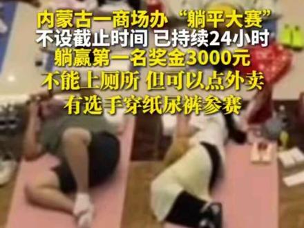 内蒙古一商场办“躺平大赛”,不设截止时间,已持续24小时,躺赢第一名奖金3000元,有选手穿纸尿裤参赛