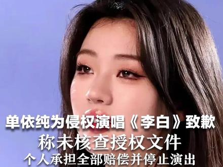 单依纯为侵权演唱《李白》致歉:称未核查授权文件 个人承担全部赔偿并停止演出 李荣浩:要是想要钱,一开始就会授权给你