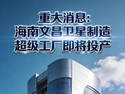重大消息:海南文昌卫星制造超级工厂(本月底)即将投产