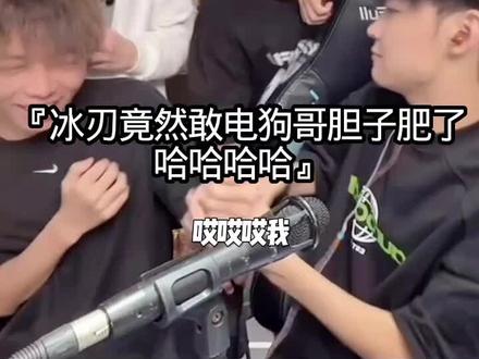 冰刃今天太逆天了 竟然敢电狗哥 #冰刃@酷二狗ᵍ
