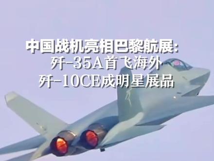 中国战机亮相巴黎航展:歼-35A首飞海外,歼-10CE成明星展品