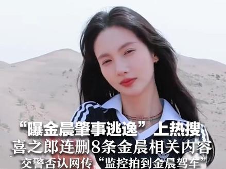“曝金晨肇事逃逸”上热搜 喜之郎连删8条金晨相关内容 娇韵诗取消与金晨直播 交警否认网传“监控拍到金晨驾车”
