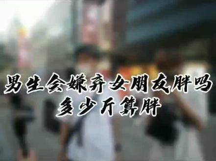 #微胖女生 #爱情 #减肥 男生会嫌弃女朋友胖吗?评论区告诉我们吧#街头采访